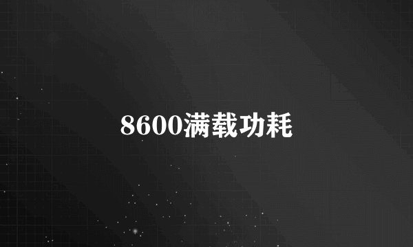 8600满载功耗