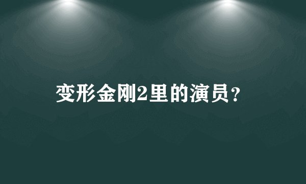 变形金刚2里的演员？