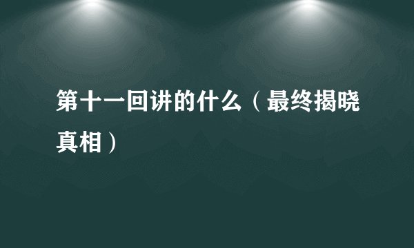 第十一回讲的什么（最终揭晓真相）