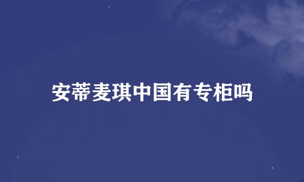 安蒂麦琪中国有专柜吗
