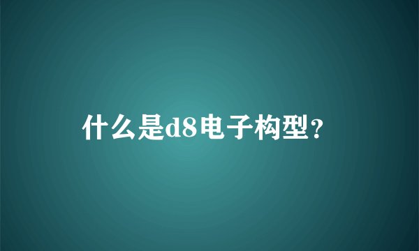 什么是d8电子构型？