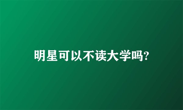 明星可以不读大学吗?