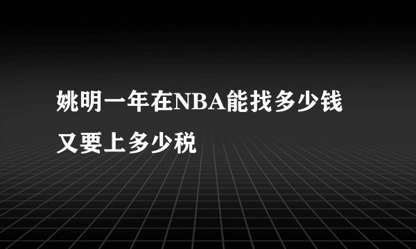 姚明一年在NBA能找多少钱又要上多少税