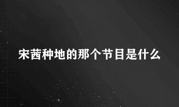 宋茜种地的那个节目是什么