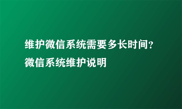 维护微信系统需要多长时间？微信系统维护说明