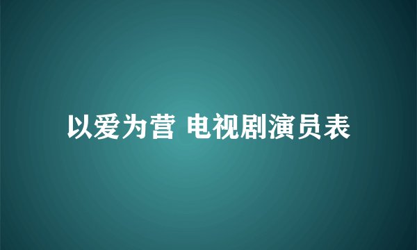 以爱为营 电视剧演员表