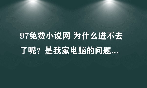 97免费小说网 为什么进不去了呢？是我家电脑的问题、还是网站被封了