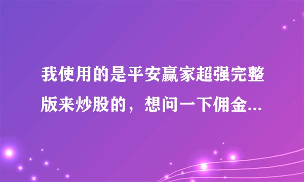 我使用的是平安赢家超强完整版来炒股的，想问一下佣金和印花税分别是多少