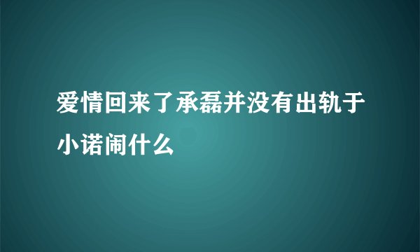爱情回来了承磊并没有出轨于小诺闹什么
