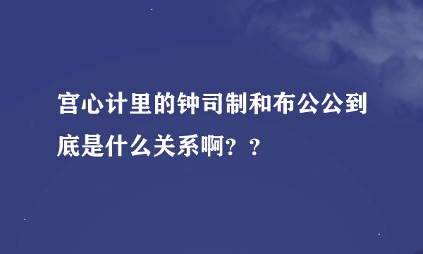 宫心计里的钟司制和布公公到底是什么关系啊？？
