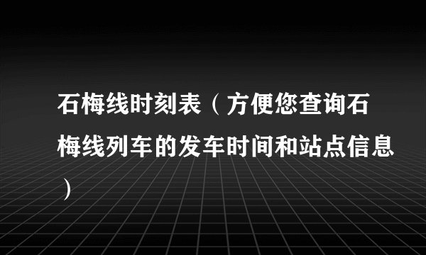 石梅线时刻表（方便您查询石梅线列车的发车时间和站点信息）