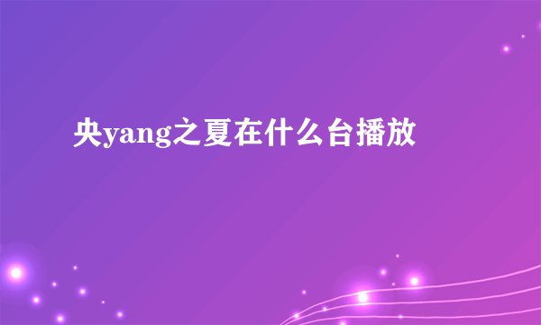 央yang之夏在什么台播放