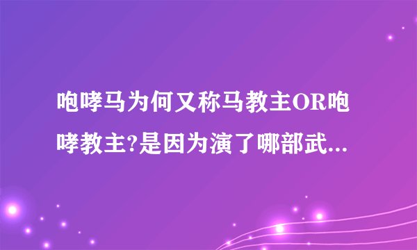 咆哮马为何又称马教主OR咆哮教主?是因为演了哪部武侠片吗? 谢谢!!