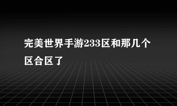 完美世界手游233区和那几个区合区了