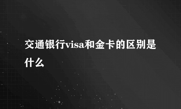 交通银行visa和金卡的区别是什么