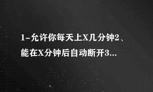 1-允许你每天上X几分钟2、能在X分钟后自动断开3、必须X分钟后才可再次上网的软件