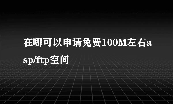 在哪可以申请免费100M左右asp/ftp空间
