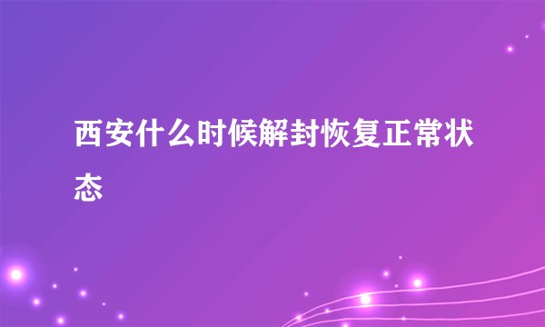 西安什么时候解封恢复正常状态