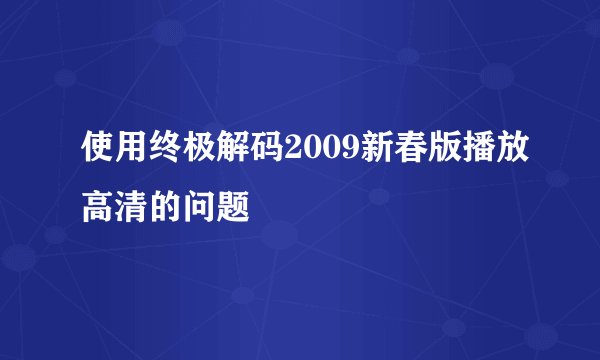 使用终极解码2009新春版播放高清的问题