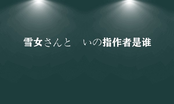 雪女さんと呪いの指作者是谁