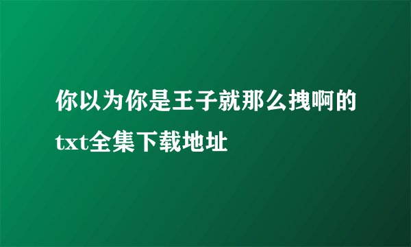 你以为你是王子就那么拽啊的txt全集下载地址