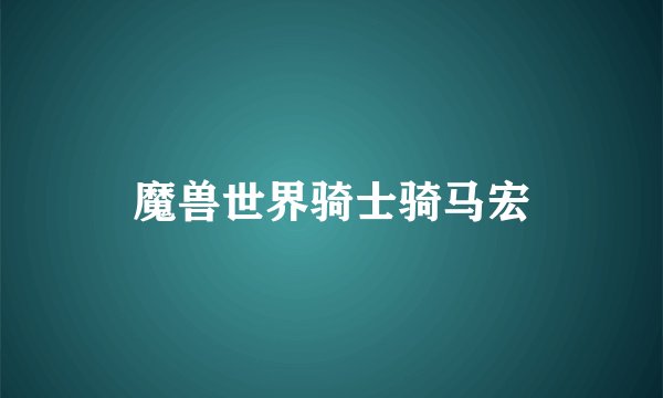 魔兽世界骑士骑马宏