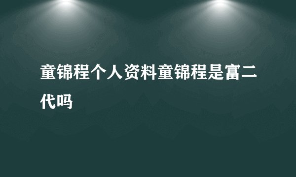 童锦程个人资料童锦程是富二代吗