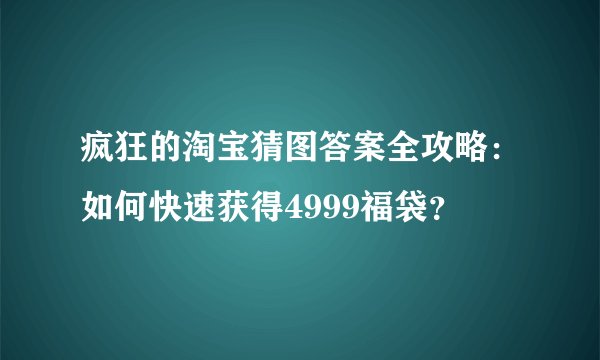 疯狂的淘宝猜图答案全攻略:如何快速获得4999福袋?