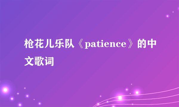 枪花儿乐队《patience》的中文歌词