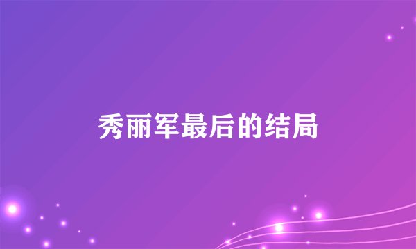 秀丽军最后的结局