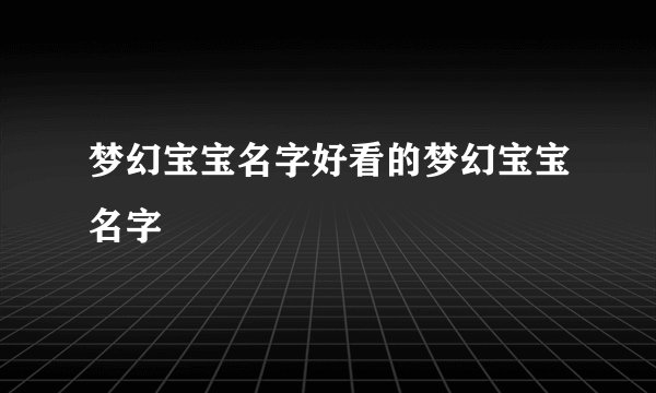 梦幻宝宝名字好看的梦幻宝宝名字