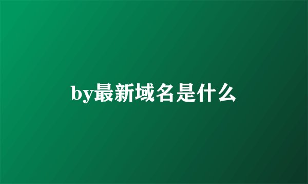 by最新域名是什么