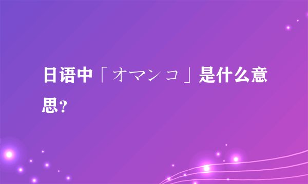 日语中「オマンコ」是什么意思？