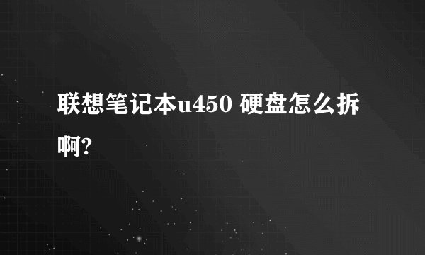 联想笔记本u450 硬盘怎么拆啊?