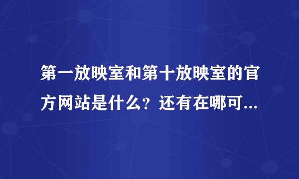 第一放映室和第十放映室的官方网站是什么？还有在哪可以下载到？