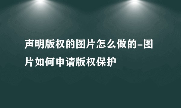声明版权的图片怎么做的-图片如何申请版权保护