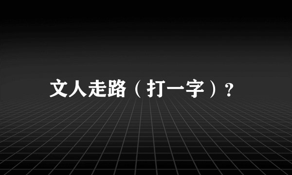 文人走路（打一字）？