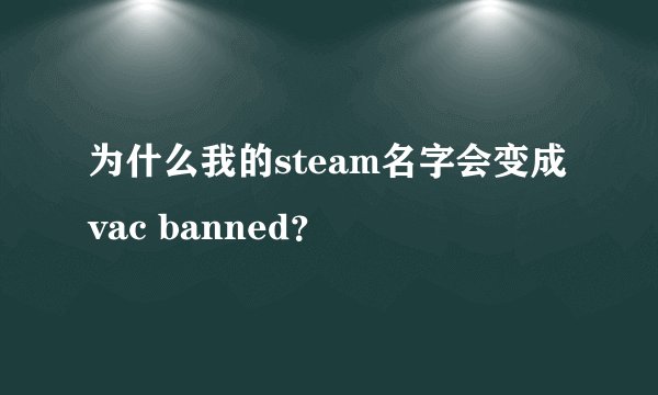 为什么我的steam名字会变成vac banned？