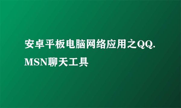 安卓平板电脑网络应用之QQ.MSN聊天工具