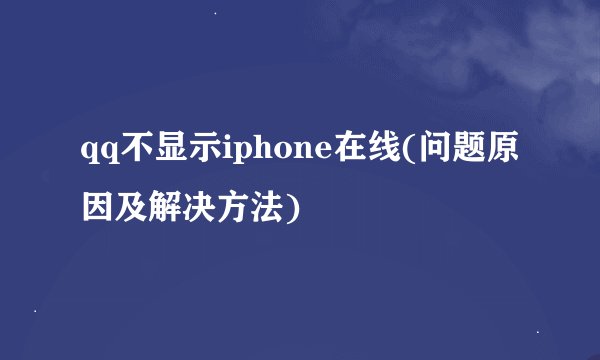 qq不显示iphone在线(问题原因及解决方法)