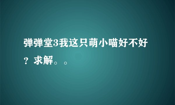 弹弹堂3我这只萌小喵好不好？求解。。