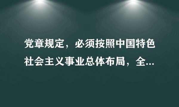 党章规定，必须按照中国特色社会主义事业总体布局，全面推进什么建设