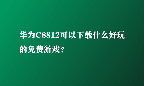 华为C8812可以下载什么好玩的免费游戏？