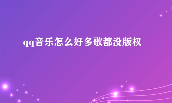 qq音乐怎么好多歌都没版权