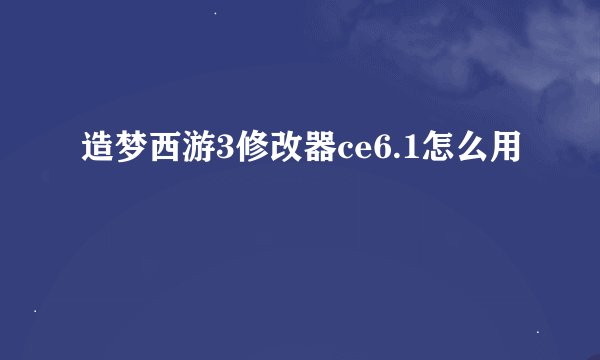 造梦西游3修改器ce6.1怎么用