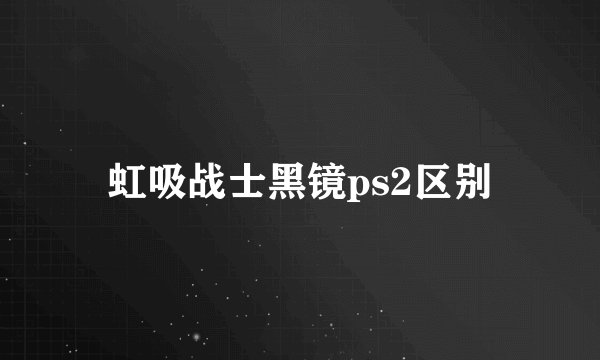 虹吸战士黑镜ps2区别