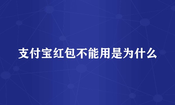 支付宝红包不能用是为什么
