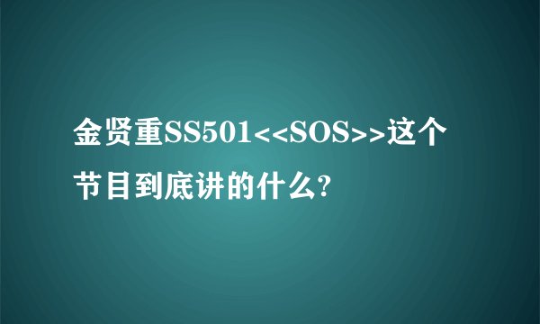 金贤重SS501<<SOS>>这个节目到底讲的什么?