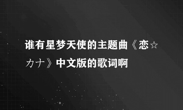 谁有星梦天使的主题曲《恋☆カナ》中文版的歌词啊