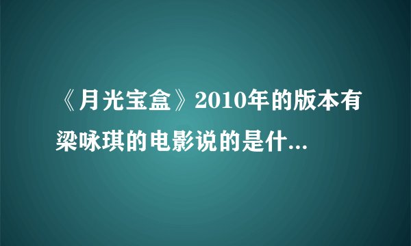 《月光宝盒》2010年的版本有梁咏琪的电影说的是什么故事啊？